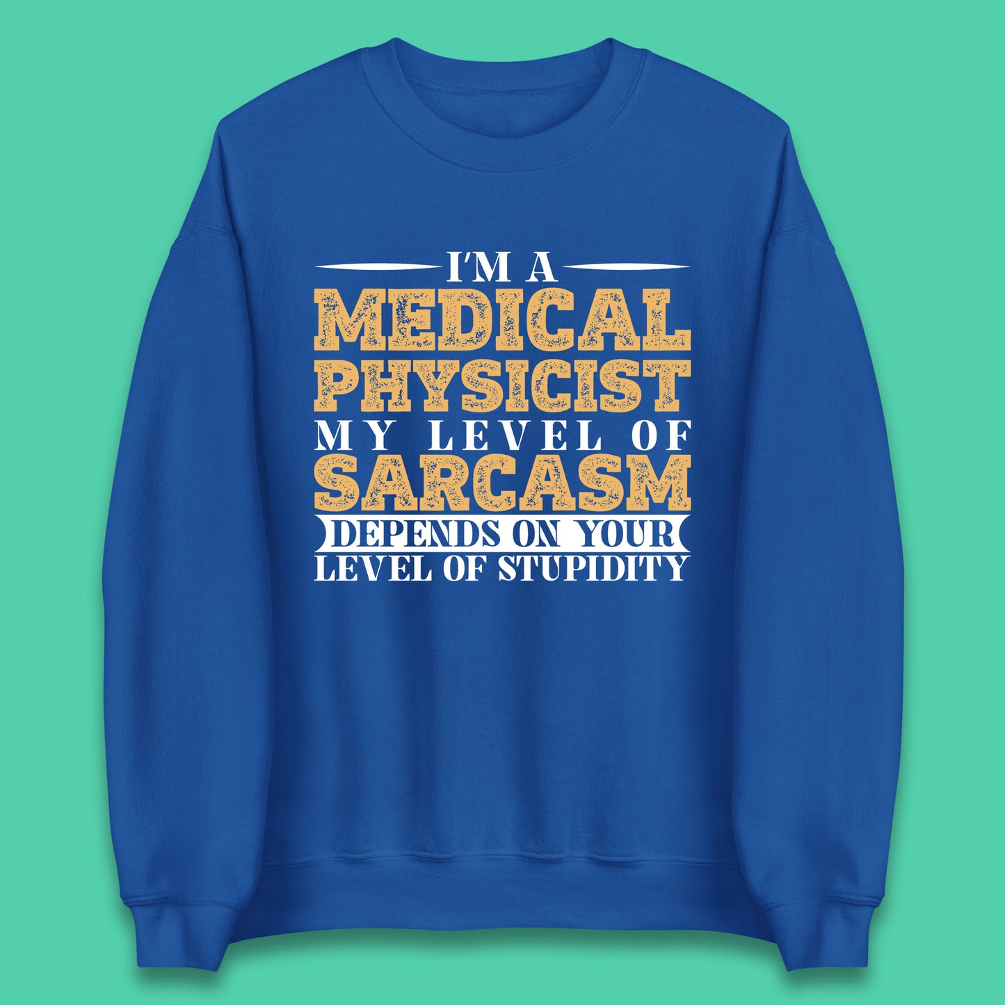 I'm A Medical Physicist My Level Of Sarcasm Depends On Your Level Of Stupidity Funny Sarcastic Humorous Quote Unisex Sweatshirt