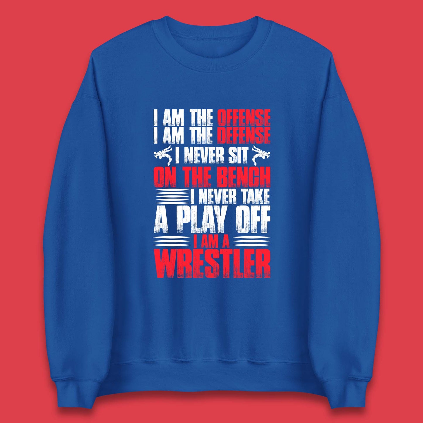 I Am The Offense I Am The Deffense I Never Sit On The Bench I Never Take A Play Off I Am A Wrestler Professional Wrestling Unisex Sweatshirt