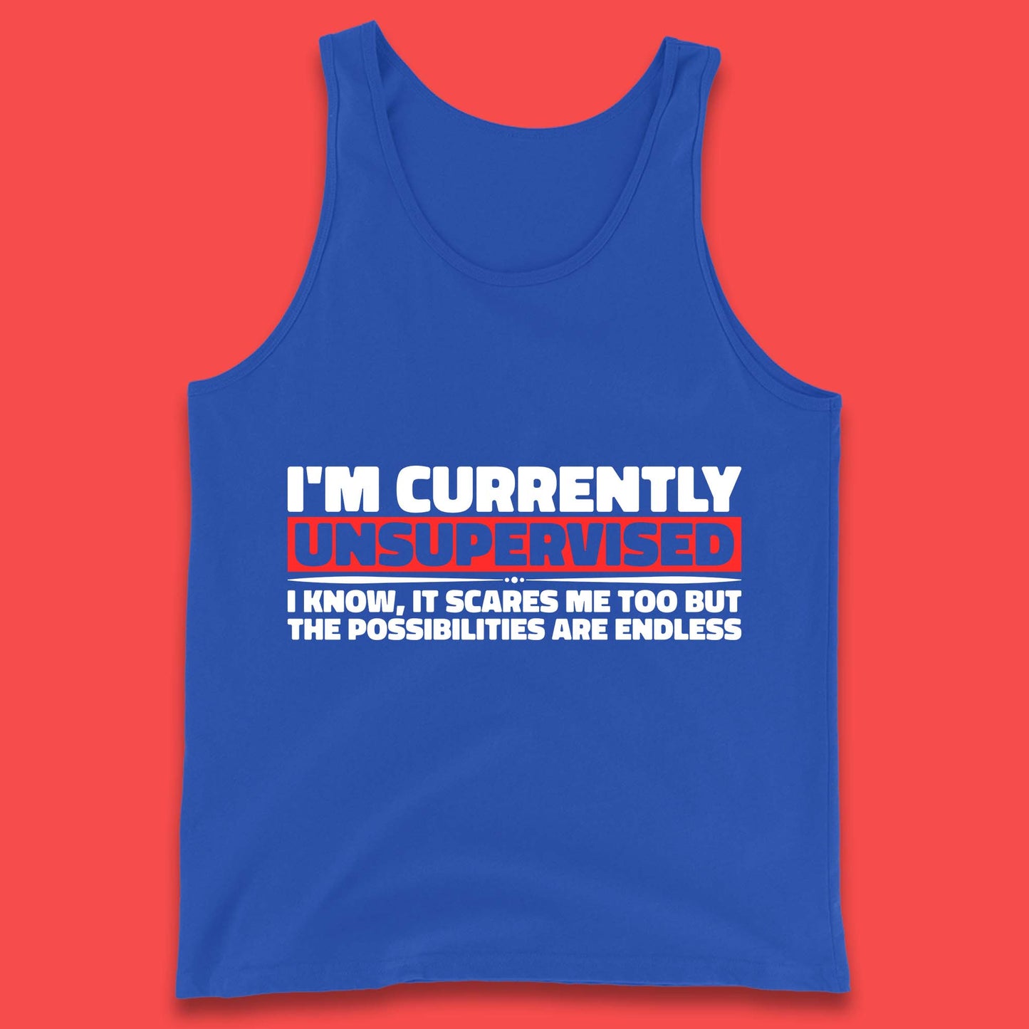 I'm Currently Unsupervised I Know It Scares Me Out Too But The Possibilities Are Endless Hilarious Funny Saying Tank Top
