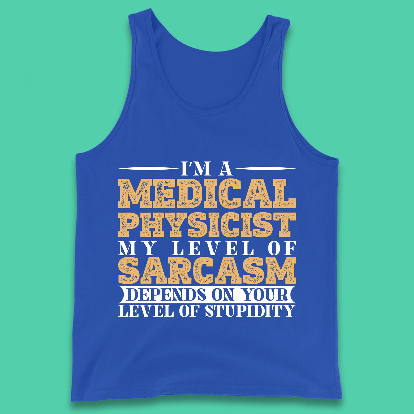 I'm A Medical Physicist My Level Of Sarcasm Depends On Your Level Of Stupidity Funny Sarcastic Humorous Quote Tank Top