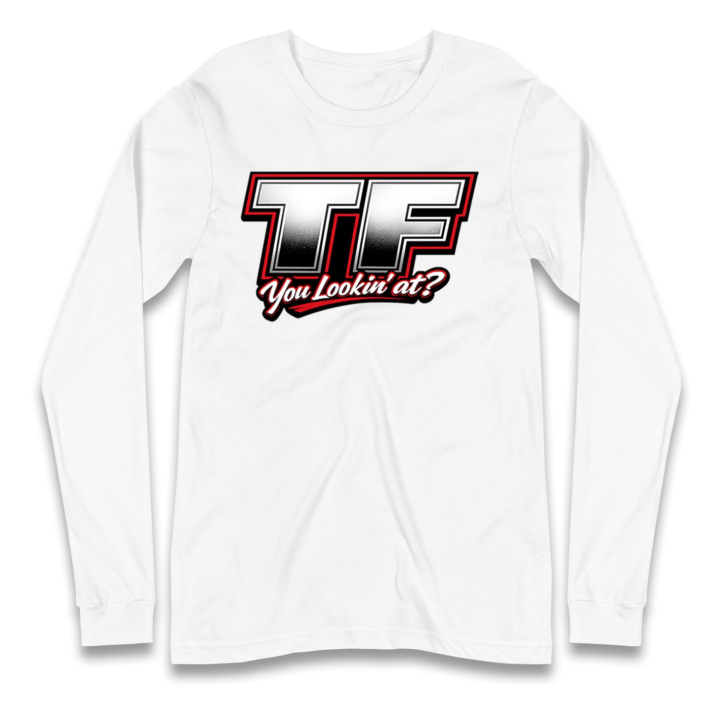 TF You Lookin' at Longsleeve T Shirt
