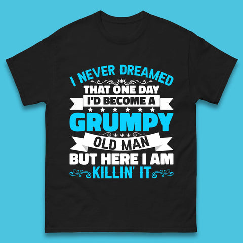 I Never Dreamed That One Day I'd Become A Grumpy Old Man But Here I Am Killin It Sarcastic Humor Mens Tee Top