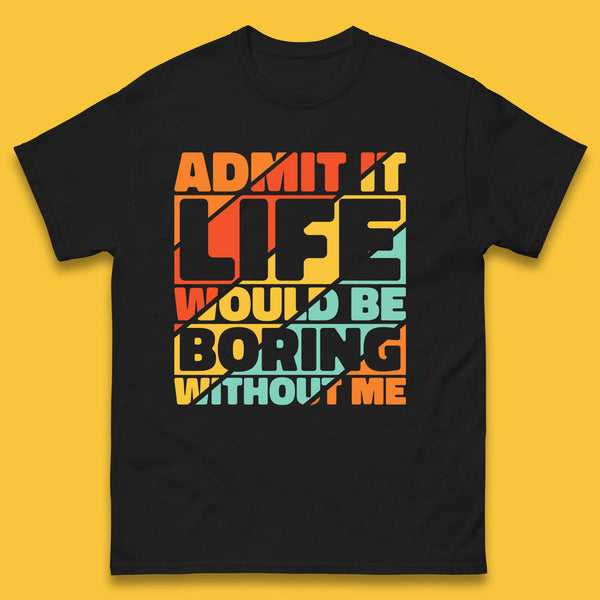 Admit It Life Would Be Boring Without Me Funny Saying And Quotes Mens Tee Top