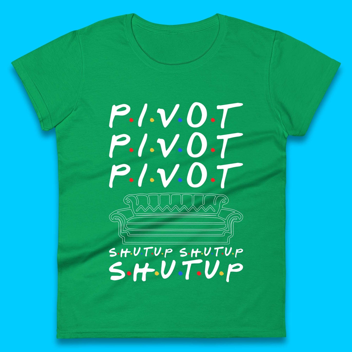 Friends Pivot Shut Up Shut Up Womens T-Shirt