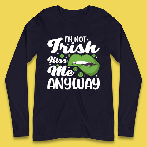 I'm Not Irish Kiss Me Anyway Long Sleeve T-Shirt