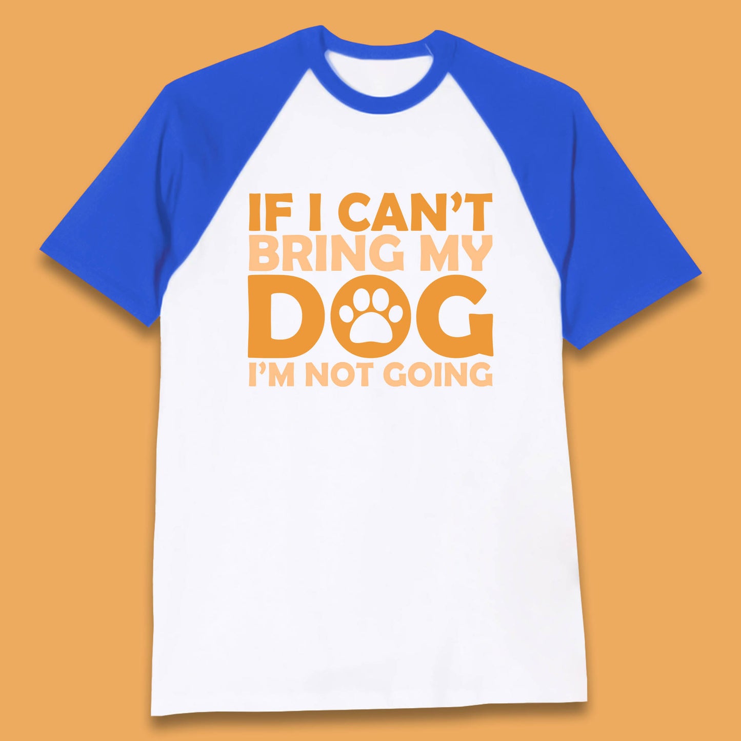 If I Can't Bring My Dog I'm Not Going Dog Lover Funny Dog Quotes Baseball T Shirt