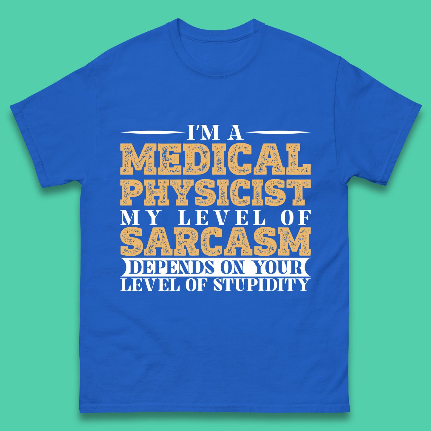I'm A Medical Physicist My Level Of Sarcasm Depends On Your Level Of Stupidity Funny Sarcastic Humorous Quote Mens Tee Top