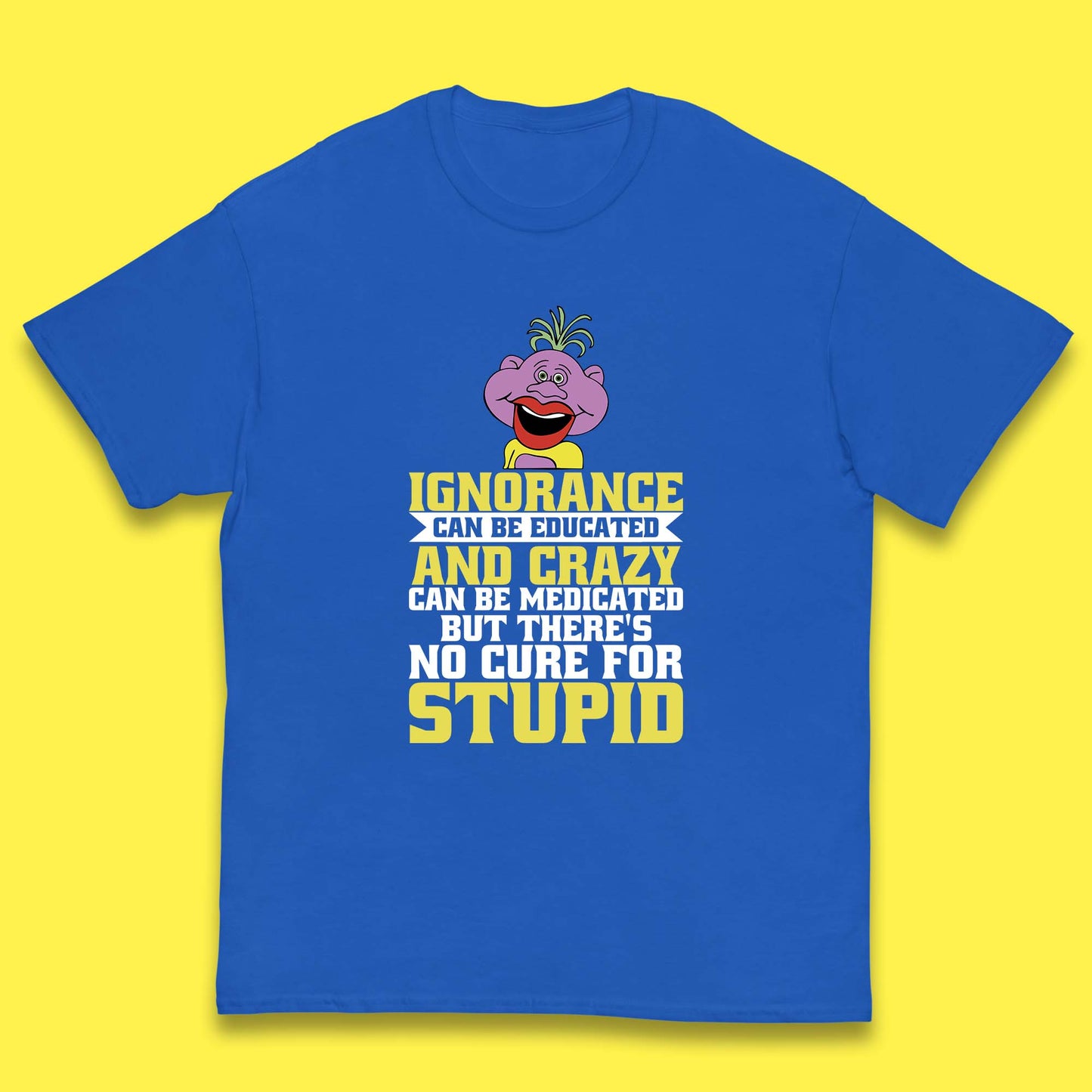 Ignorance Can Be Educated And Crazy Can Be Medicated But There's No Cure For Stupid Anonymous Quote Kids T Shirt