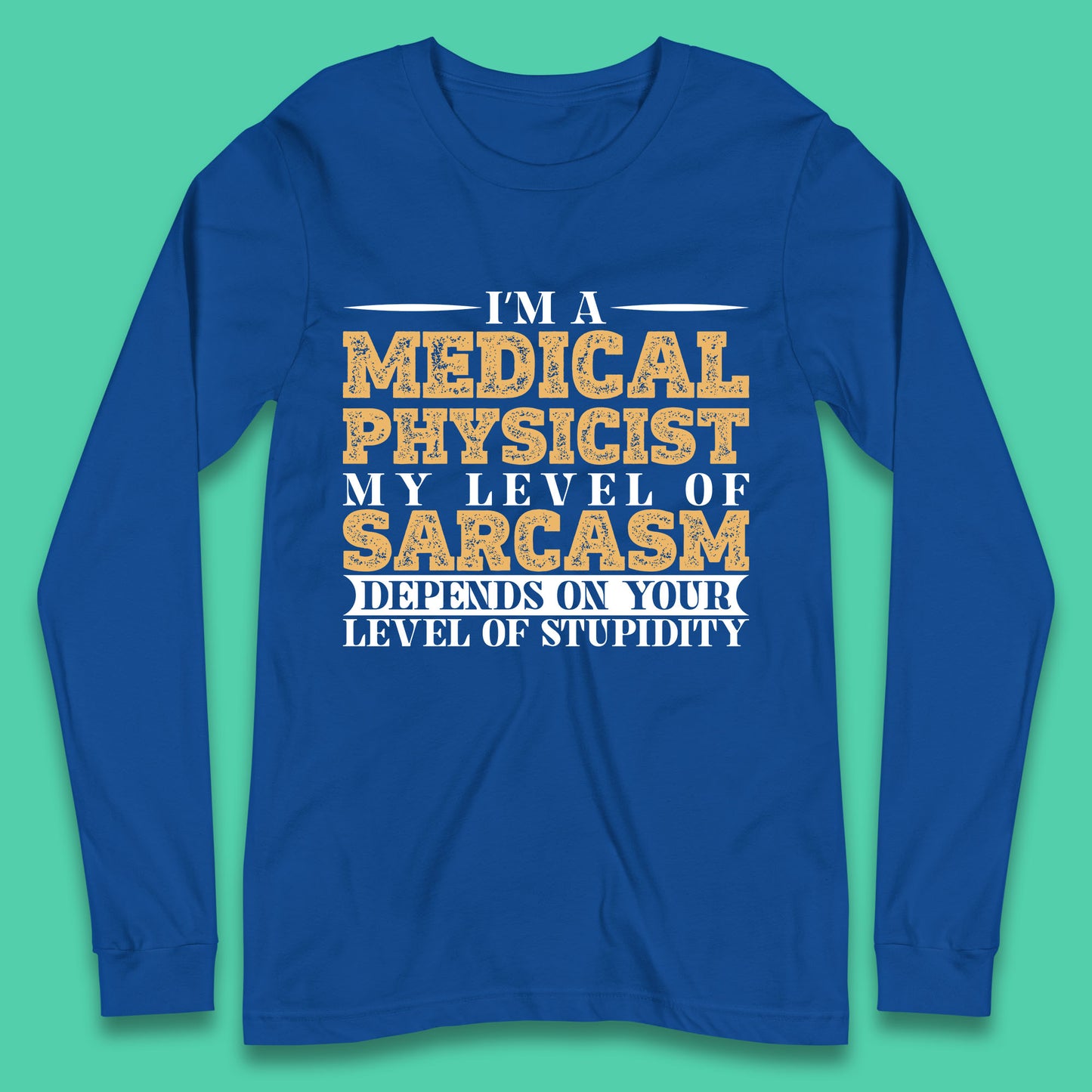 I'm A Medical Physicist My Level Of Sarcasm Depends On Your Level Of Stupidity Funny Sarcastic Humorous Quote Long Sleeve T Shirt