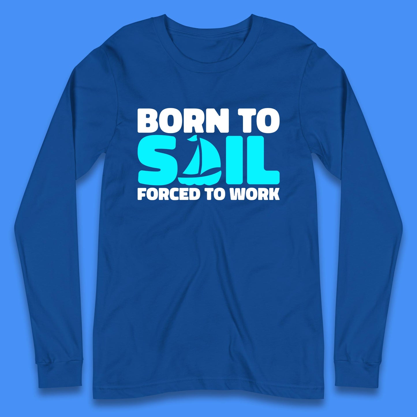 Born To Sail Forced To Work Funny Sailing Boating Ship Sailor Long Sleeve T Shirt