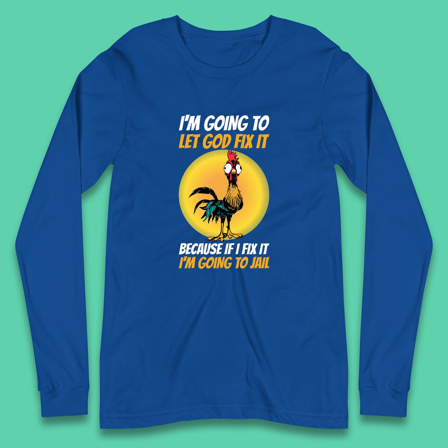 Rooster I'm Going To Let God Fix It Because If I Fix It I'm Going To Jail Funny Rooster Lovers Long Sleeve T Shirt