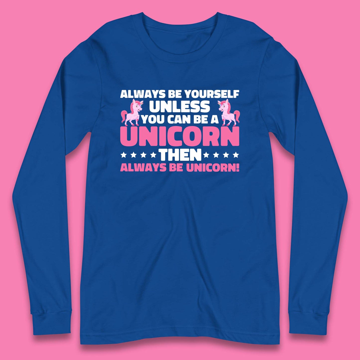Always Be Yourself Unless You Can Ba A Unicorn Then Always Be Unicorn Long Sleeve T Shirt