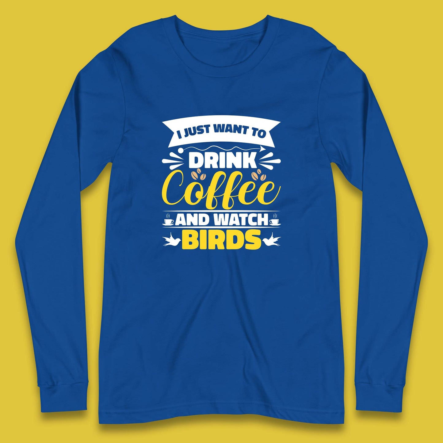 I Just Want To Drink Coffee And Watch Birds Ornithologist Bird Lover Coffee Lover Long Sleeve T Shirt