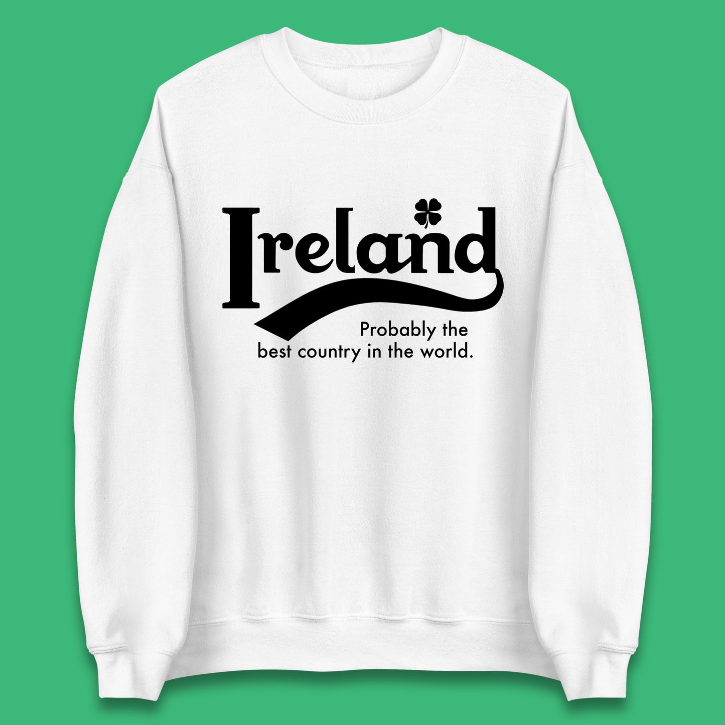 Ireland Probably The Best Country In The World Republic Of Ireland Country In North-Western Europe Unisex Sweatshirt