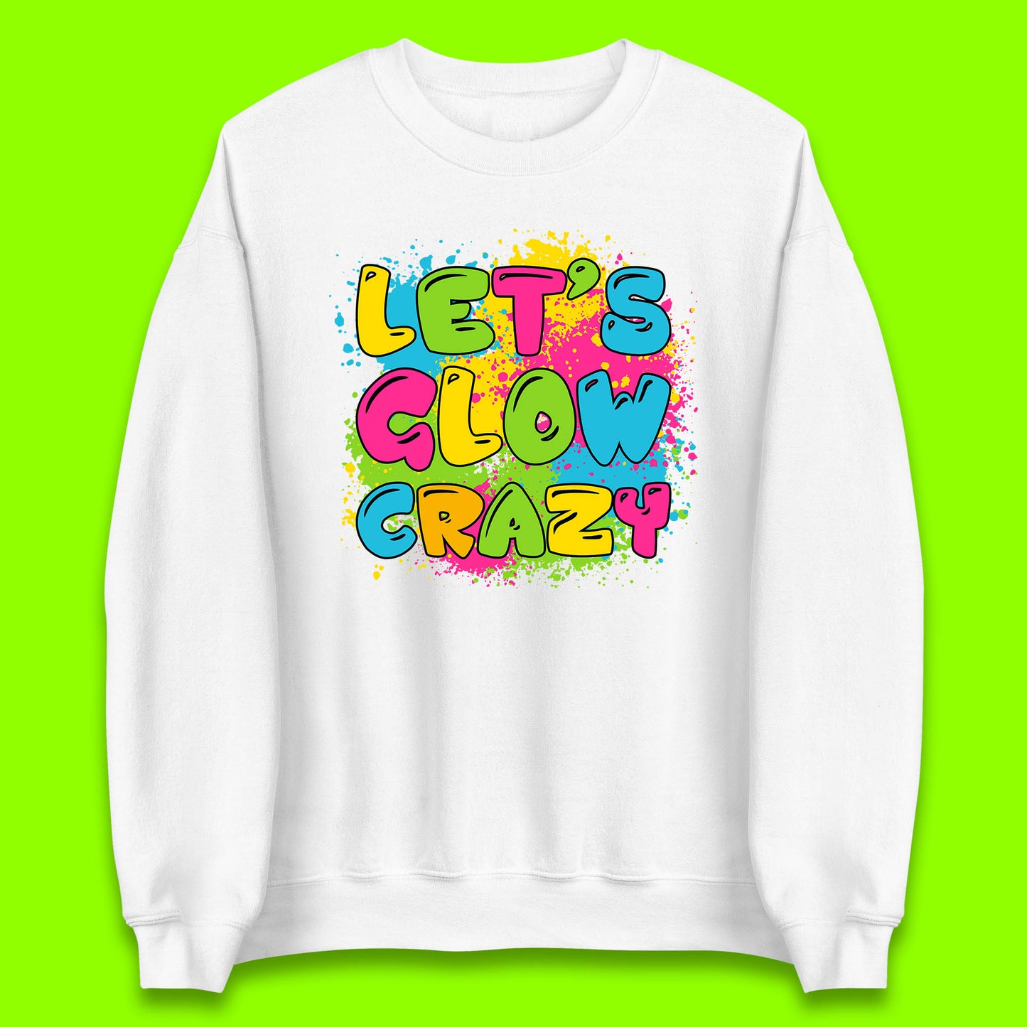 Let's Glow Crazy Paint Splatter Glow Birthday Retro Colorful Theme Party Unisex Sweatshirt