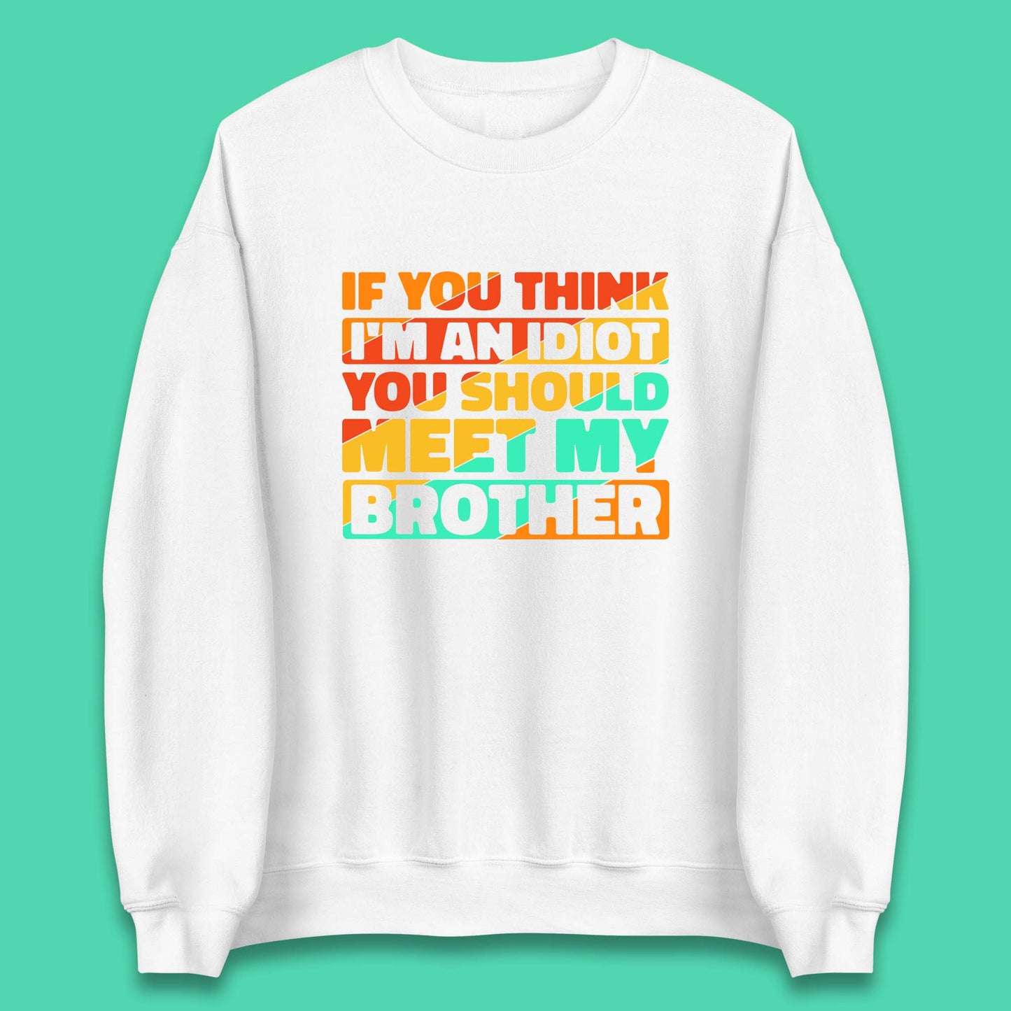 If You Think I'm An Idiot You Should Meet My Brother Funny Sarcastic Sibling Unisex Sweatshirt