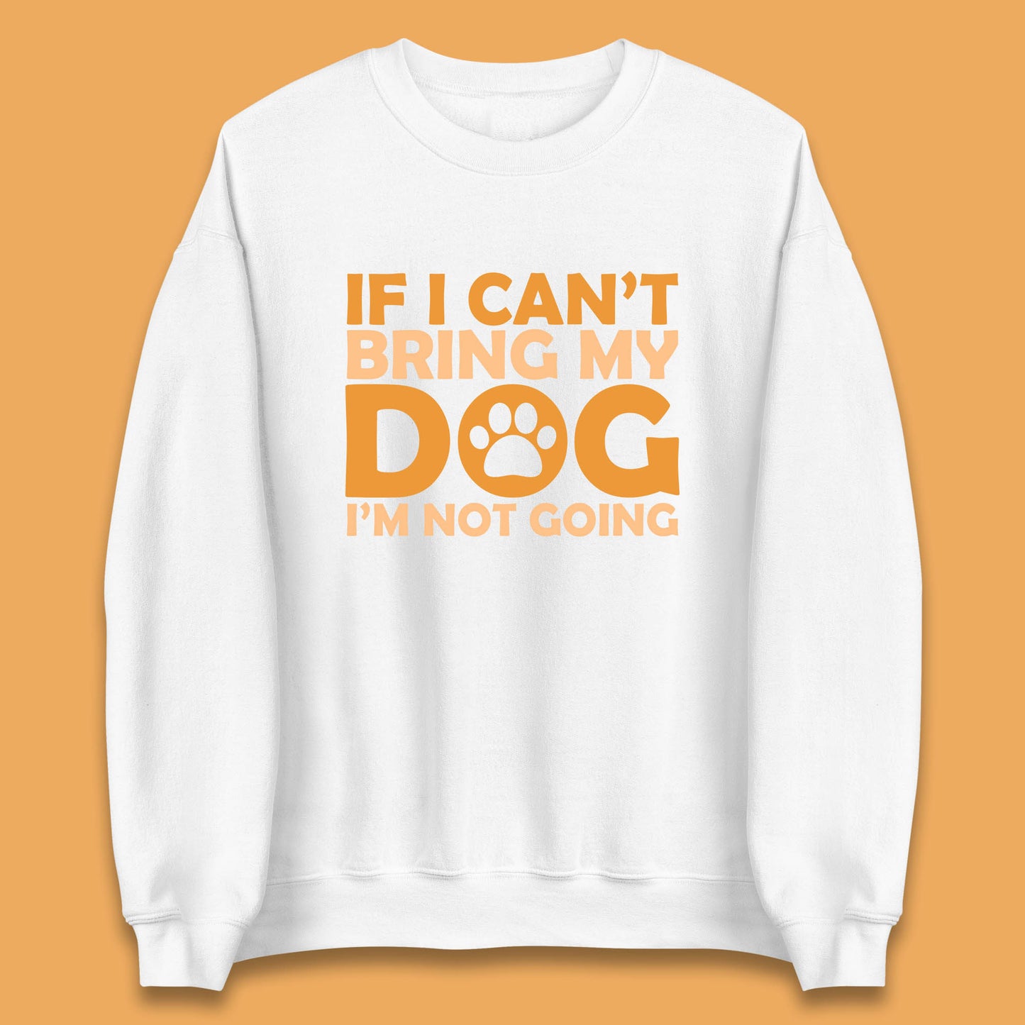If I Can't Bring My Dog I'm Not Going Dog Lover Funny Dog Quotes Unisex Sweatshirt