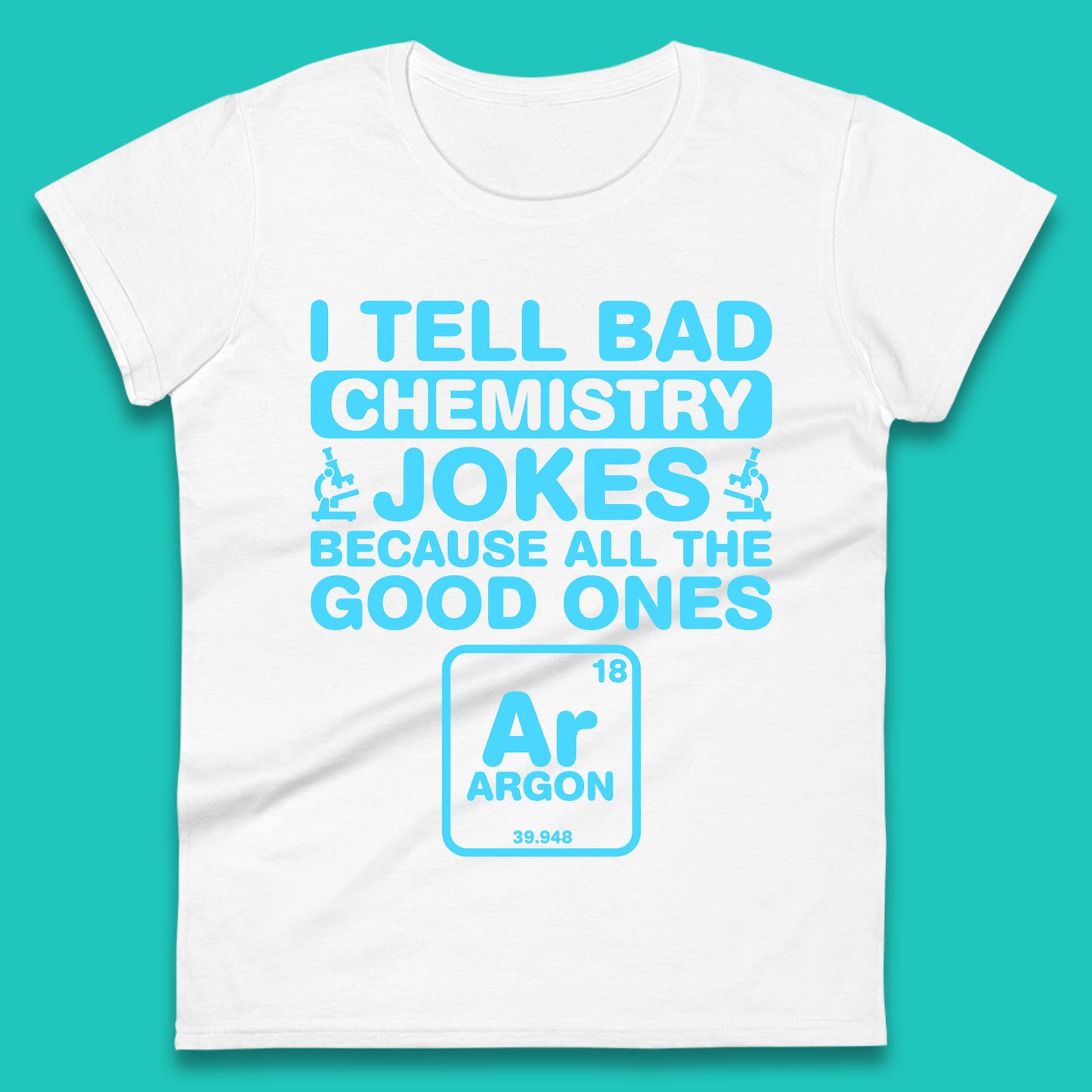 I Tell Bad Chemistry Jokes Because All The Good Ones Argon Funny Science Chemistry Jokes Periodic Table Womens Tee Top