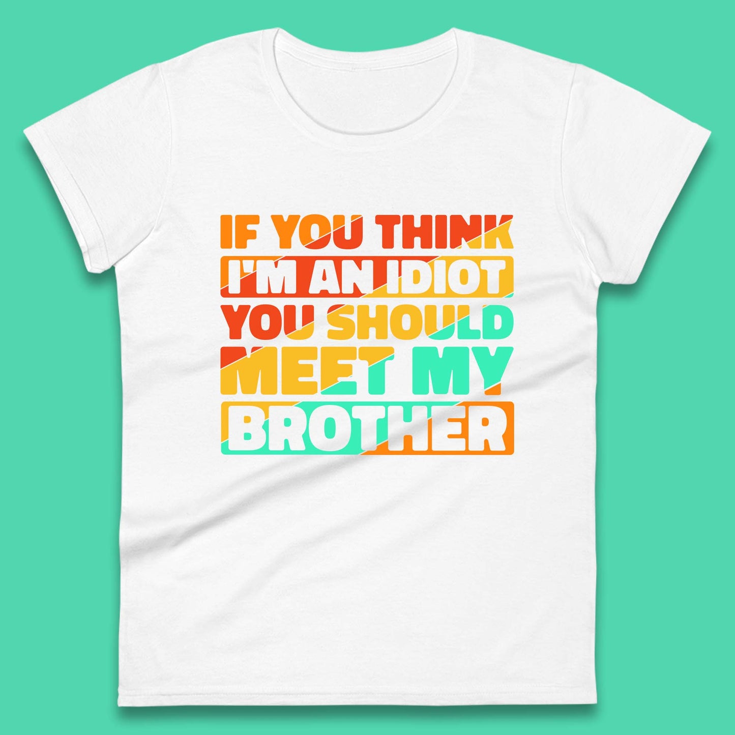 If You Think I'm An Idiot You Should Meet My Brother Funny Sarcastic Sibling Womens Tee Top