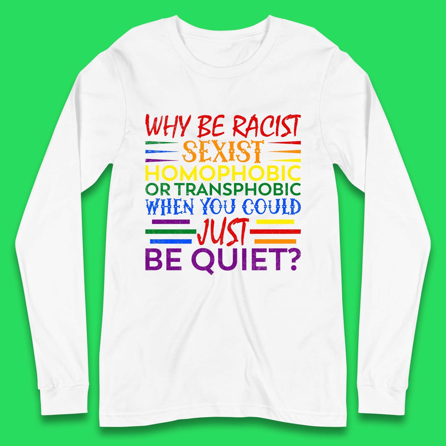 Why Be Racist Sexist Homophobic Long Sleeve T-Shirt