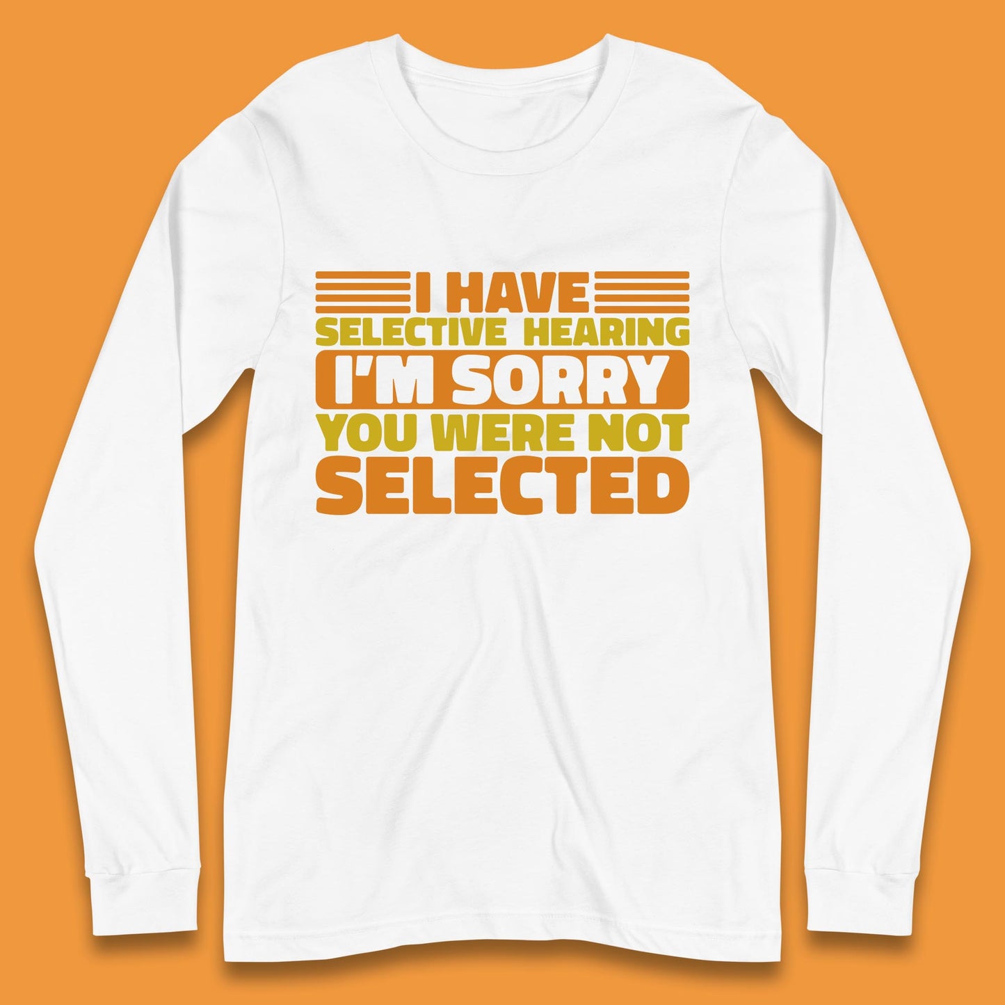 I Have Selective Hearing I'm Sorry You Were Not Selected Funny Saying Sarcastic Humorous Long Sleeve T Shirt