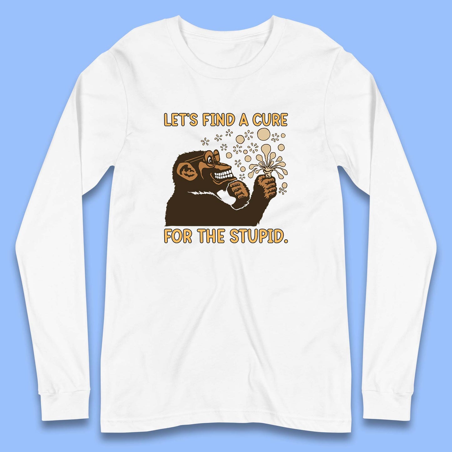 Let's Find A Cure For The Stupid Monkey Discovered Stupid People Funny Sarcastic Science Long Sleeve T Shirt