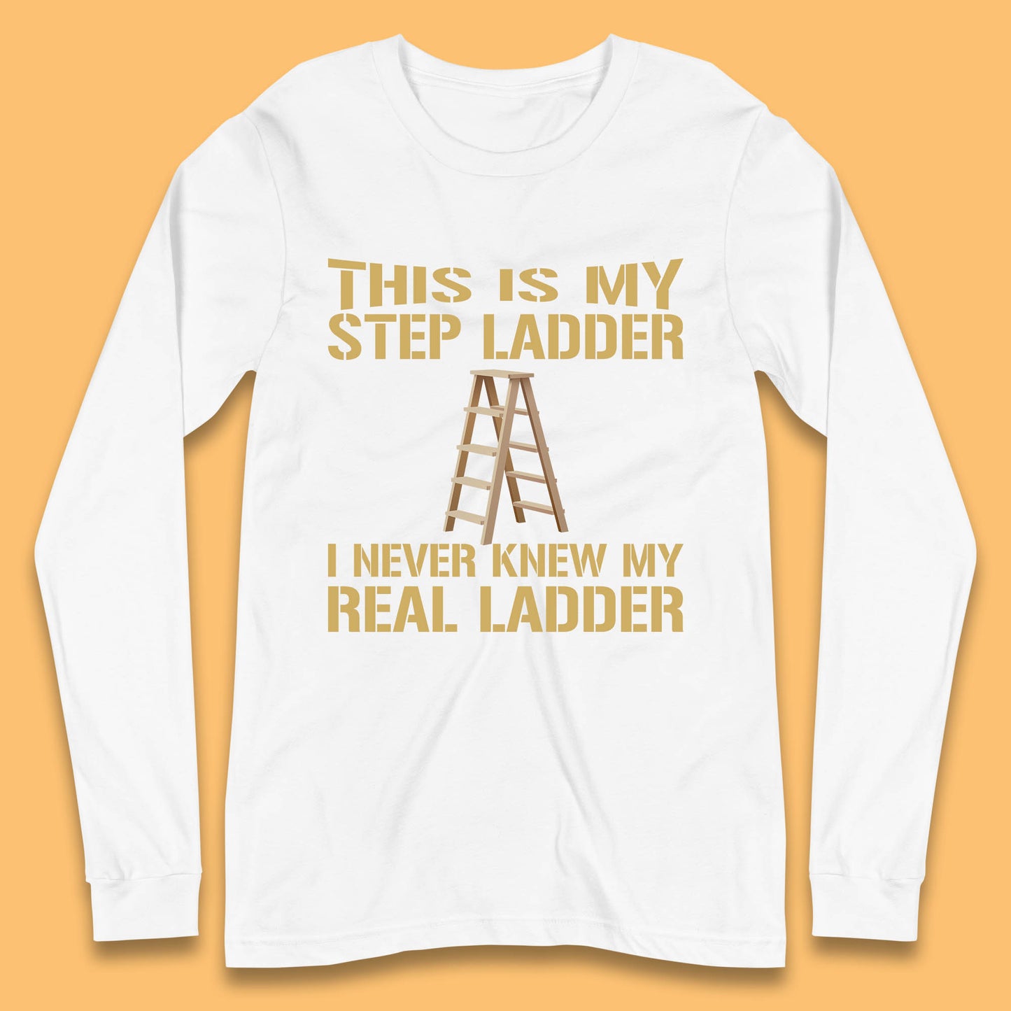 This Is My Step Ladder I Never Knew My Real Ladder Funny Joke Humour Long Sleeve T Shirt