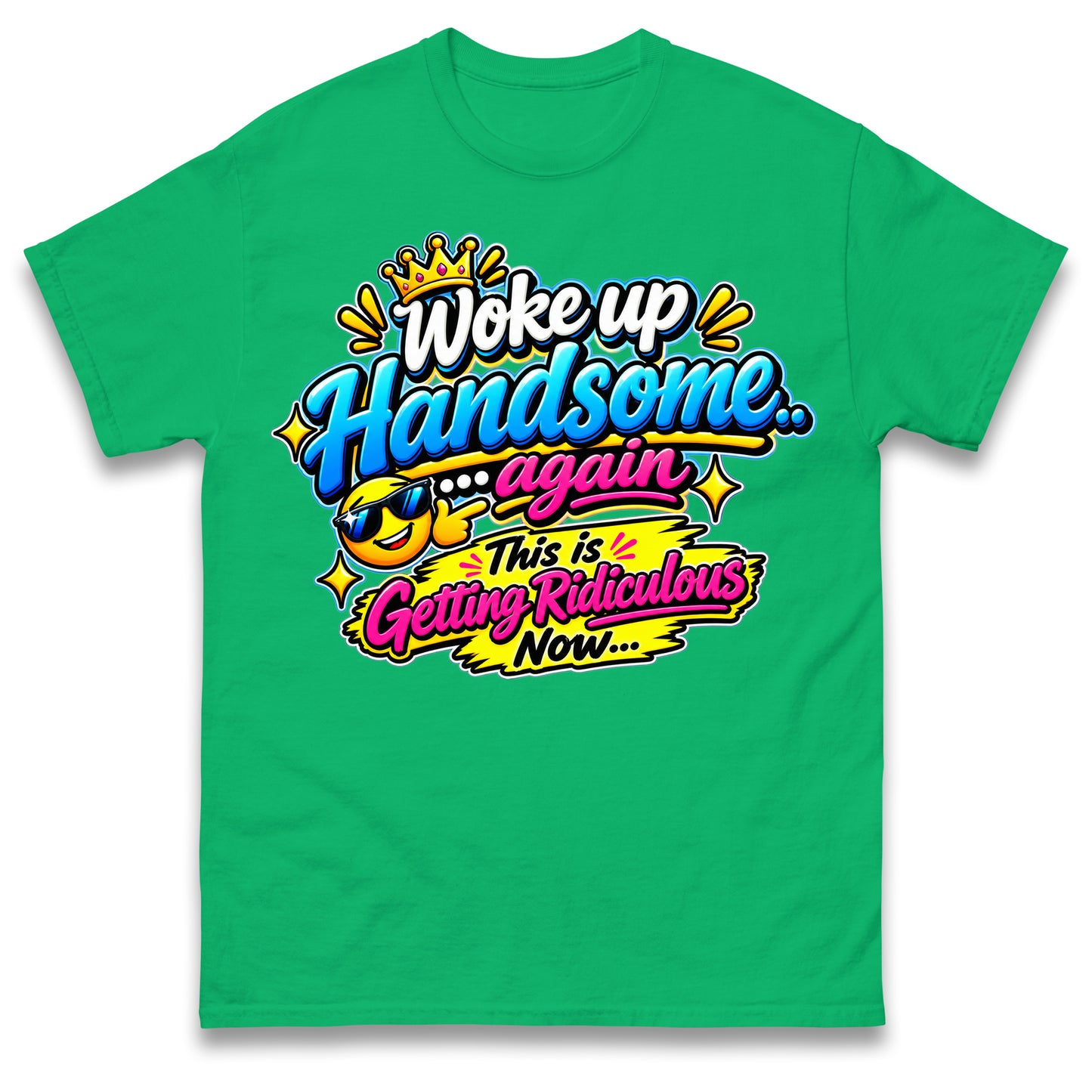 Woke up Handsome again This is Getting Ridiculous Now T Shirt