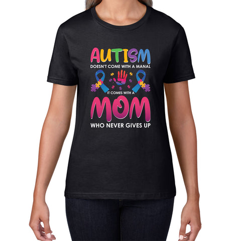 Autism Doesn't Come With A Manual It Comes With A Mom Who Never Gives Up Autism Awareness Autism Mom Womens Tee Top