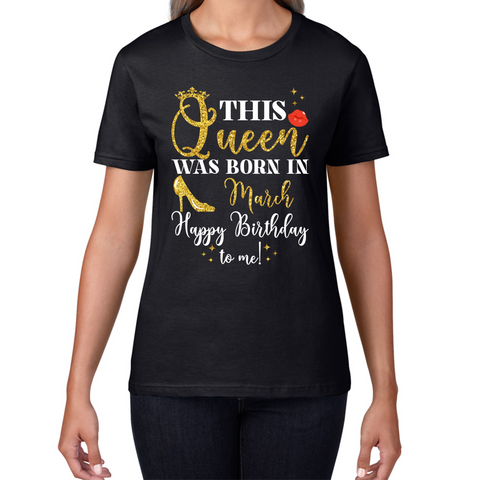 This Queen Was Born In March Happy Birthday To Me March Birthday Month Quotes Womens Tee Top