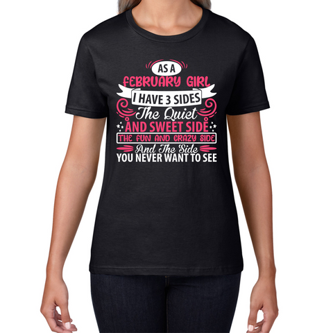 As A February Girl I Have 3 Sides The Quiet And Sweet Side And The Side You Never Want To See Birthday Month Quote Womens Tee Top