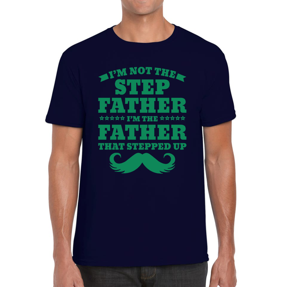 I'm Not The Step Father I'm The Father That Stepped Up T Shirt