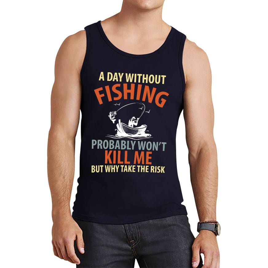 A Day Without Fishing Probably Won't Kill Me But Why Take The Risk Tank Top