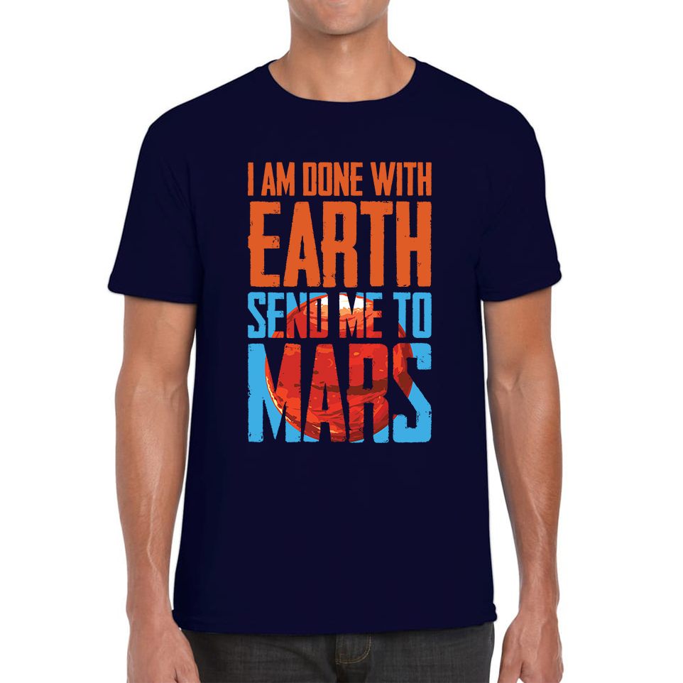 I Am Done With Earth Send Me To Mars Space Planet T Shirt
