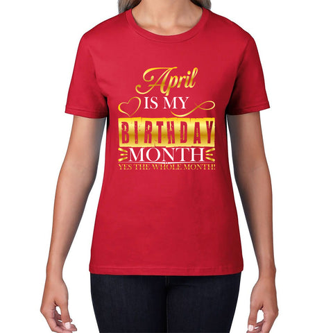 April Is My Birthday Month Yes The Whole Month April Birthday Month Quote Womens Tee Top