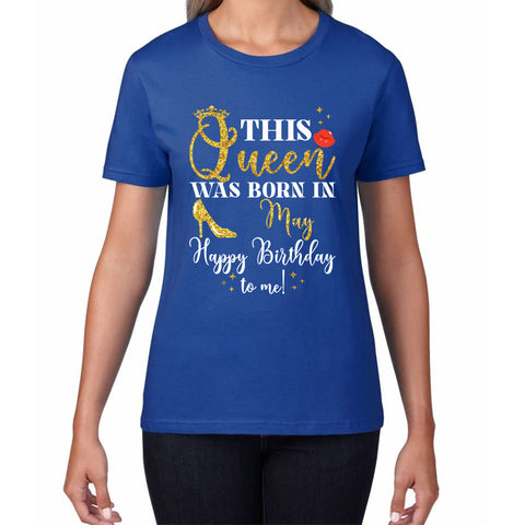 This Queen Was Born In May Happy Birthday To Me May Birthday Month Quotes Womens Tee Top