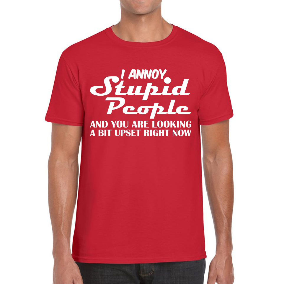 I Annoy Stupid People And You Are Looking A Bit Upset Right Now Funny Sarcasm Humor Prank Mens Tee Top