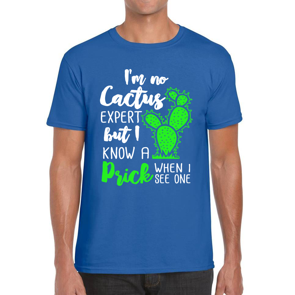 I'm No Cactus Expert But I Know A Prick When I See One T Shirt