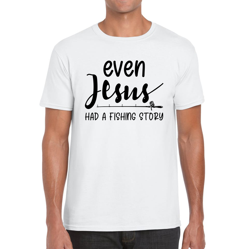 Even Jesus Had A Fishing Story T Shirt