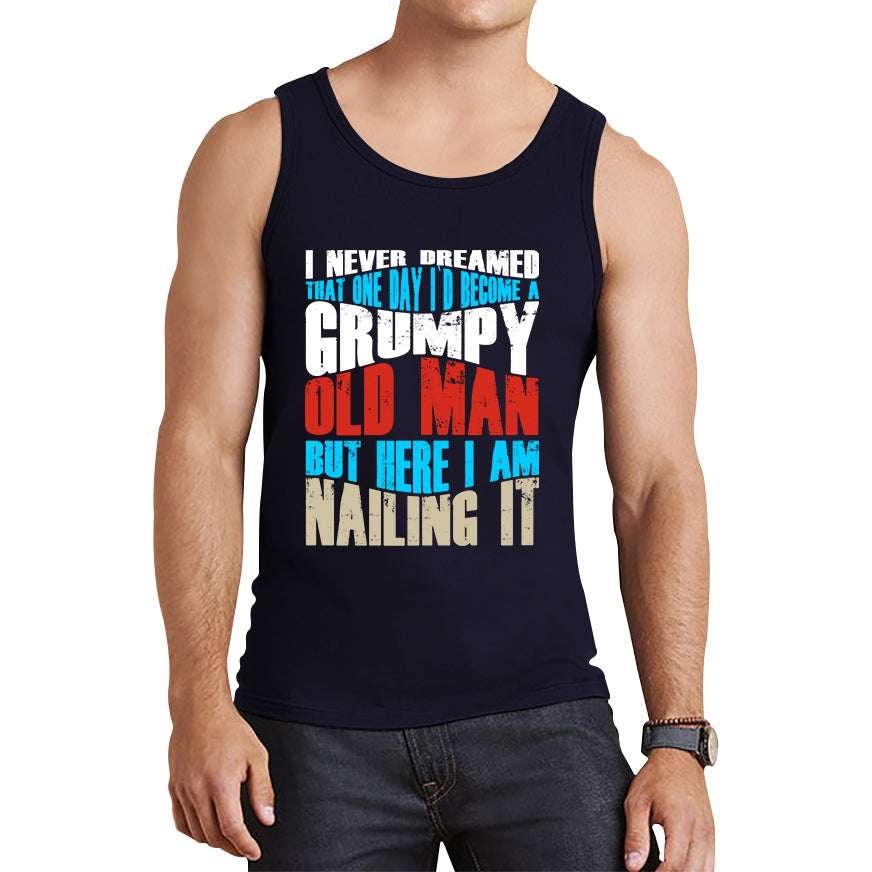 I Never Dreamed That One Day I'd Become A Grumpy Old Man But Here I Am Nailing It Fathers Day Slogan Tank Top