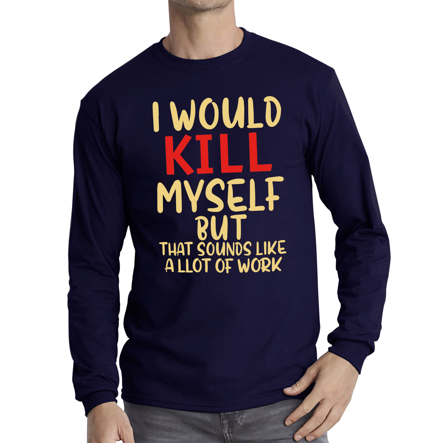 I Would Kill Myself But That Sounds Like A Lot Of Work T Shirt