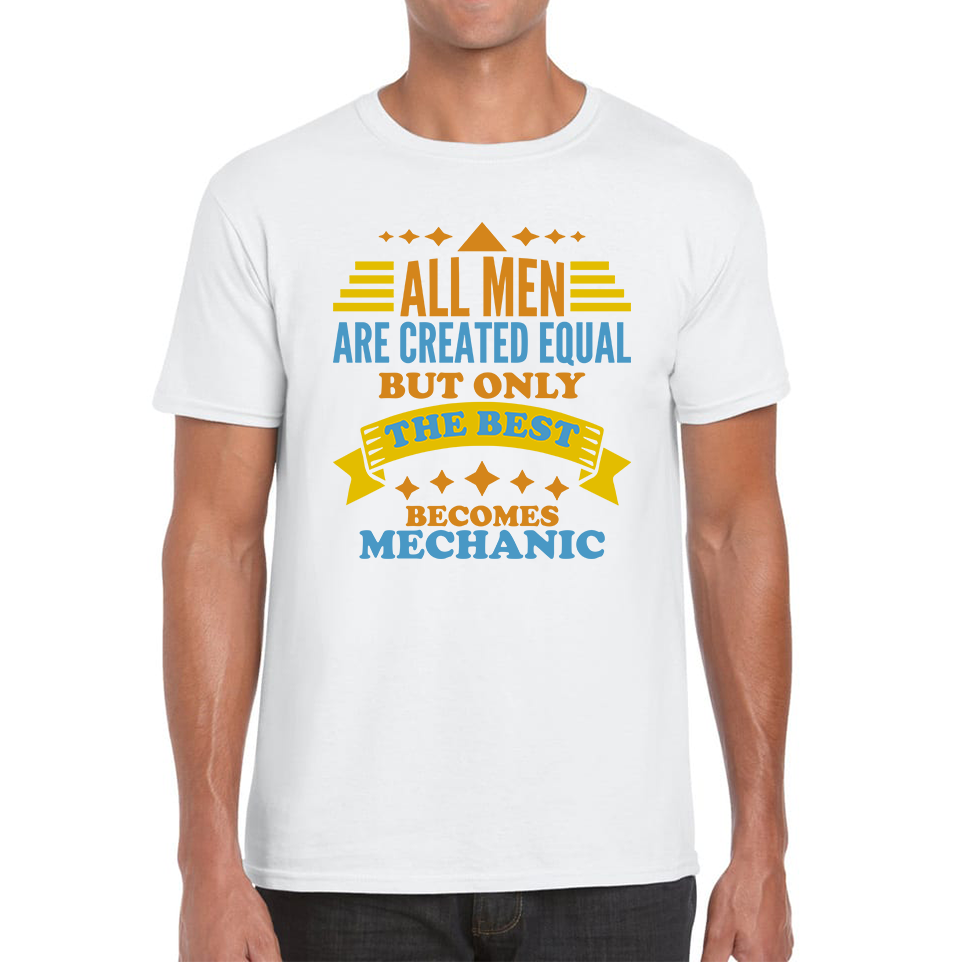All Men Are Created Equal But Only The Best Becomes Mechanic T Shirt