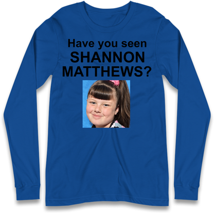 Have You Seen Shannon Matthews? Long Sleeve T-Shirt