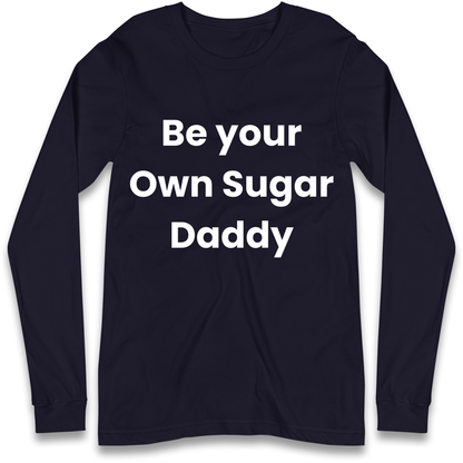 Be Your Own Sugar Daddy Longsleeve T Shirt