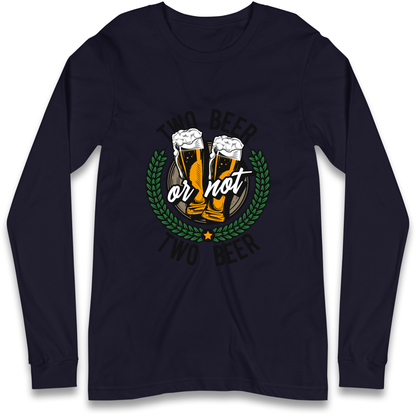 Two Beer or not Two Beer Longsleeve T Shirt