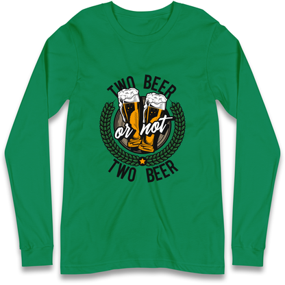 Two Beer or not Two Beer Longsleeve T Shirt