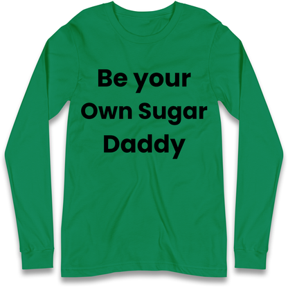 Be Your Own Sugar Daddy Longsleeve T Shirt