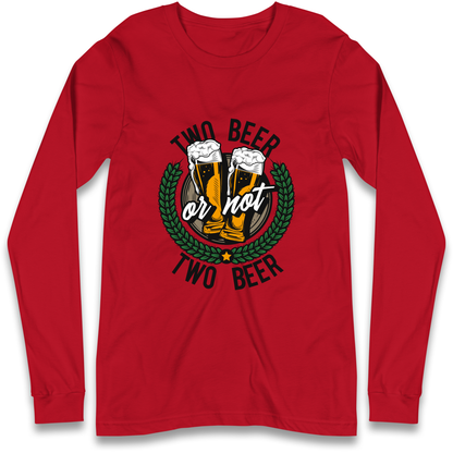 Two Beer or not Two Beer Longsleeve T Shirt