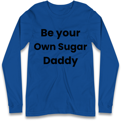 Be Your Own Sugar Daddy Longsleeve T Shirt