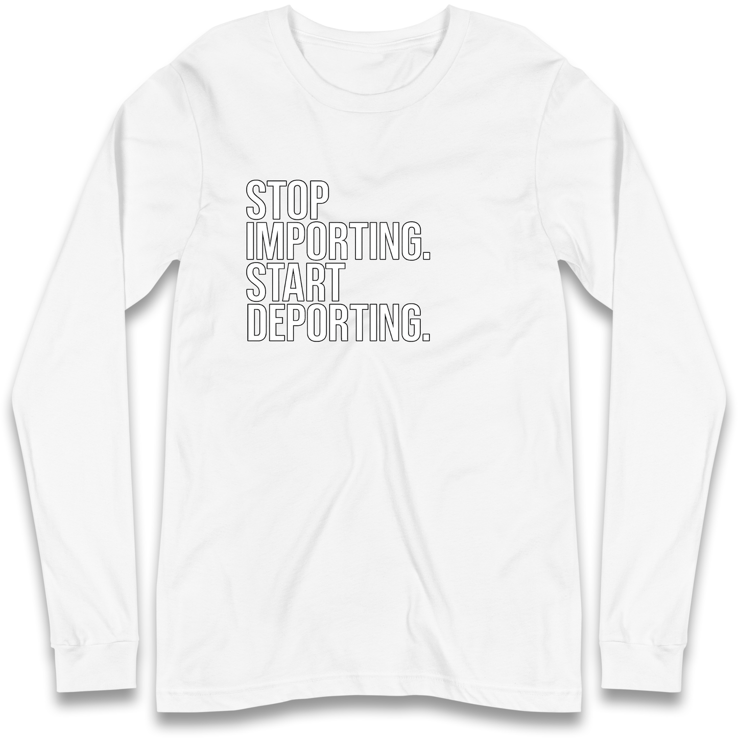 STOP IMPORTING START DEPORTING Longsleeve T Shirt